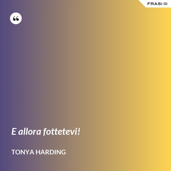 E allora fottetevi! - Tonya Harding