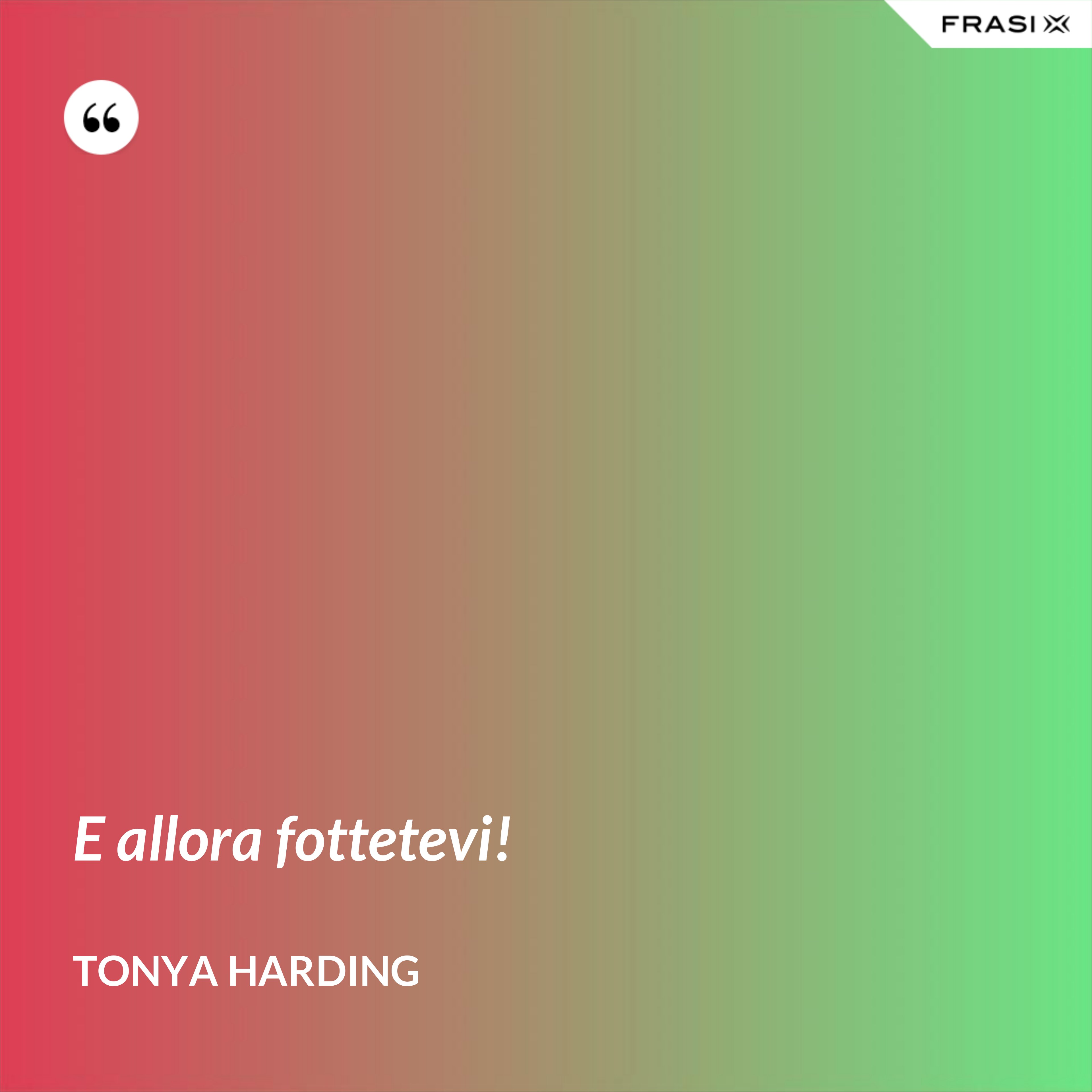 E allora fottetevi! - Tonya Harding