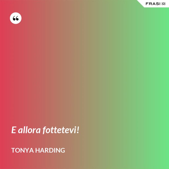 E allora fottetevi! - Tonya Harding