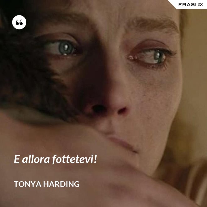 E allora fottetevi! - Tonya Harding