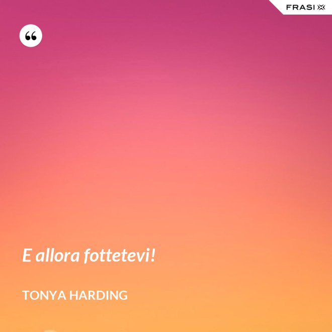 E allora fottetevi! - Tonya Harding