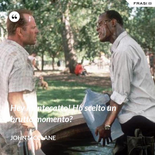Hey mentecatto! Ho scelto un brutto momento? - John McClane