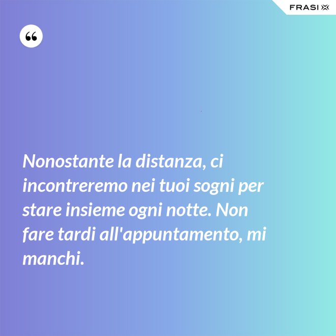 Nonostante la distanza, ci incontreremo nei tuoi sogni per stare insieme ogni notte. Non fare tardi all'appuntamento, mi manchi. - Anonimo