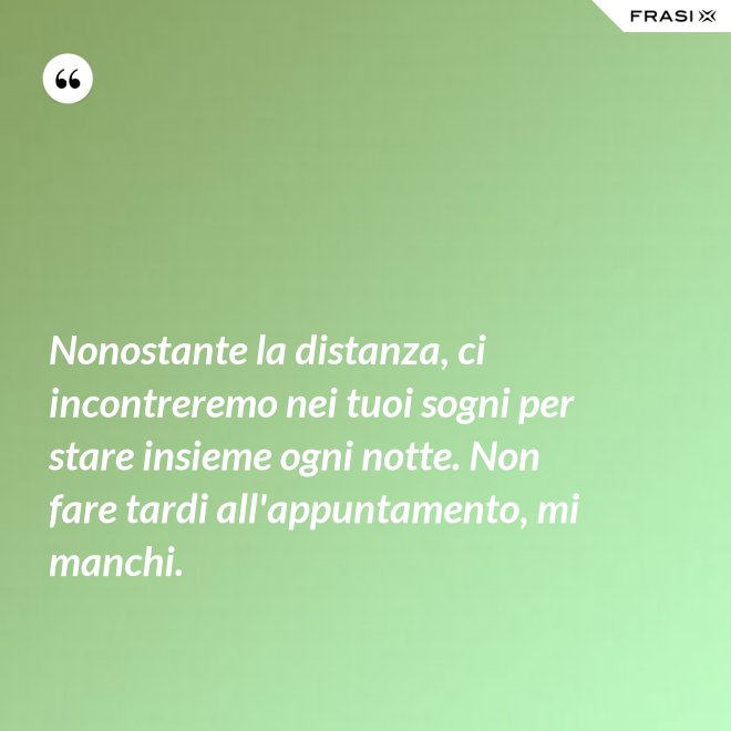 Nonostante la distanza, ci incontreremo nei tuoi sogni per stare insieme ogni notte. Non fare tardi all'appuntamento, mi manchi. - Anonimo