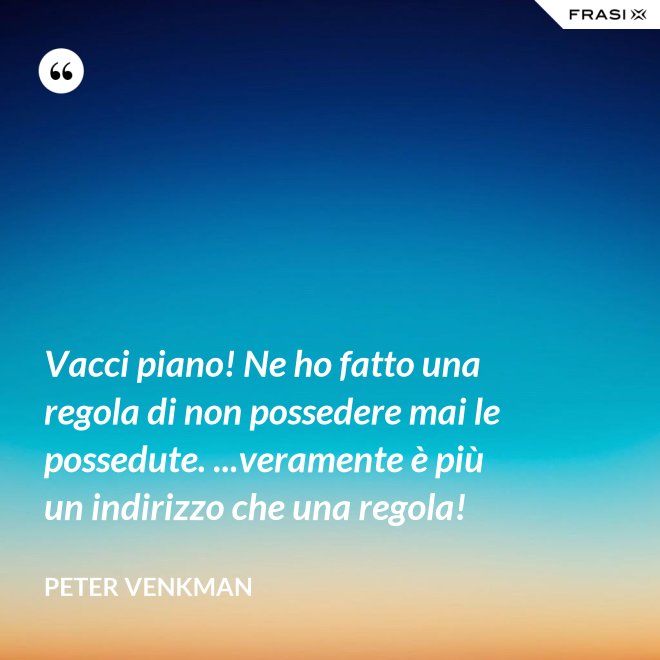 Vacci piano! Ne ho fatto una regola di non possedere mai le possedute. ...veramente è più un indirizzo che una regola! - Peter Venkman