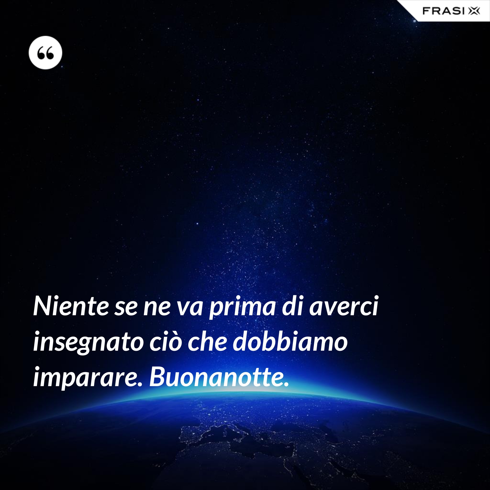 Niente se ne va prima di averci insegnato ciò che dobbiamo imparare