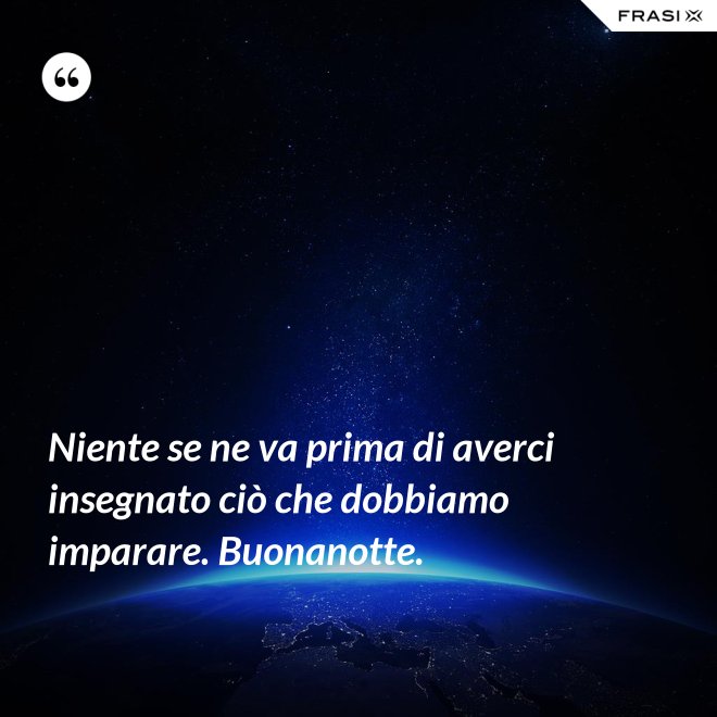 Niente Se Ne Va Prima Di Averci Insegnato