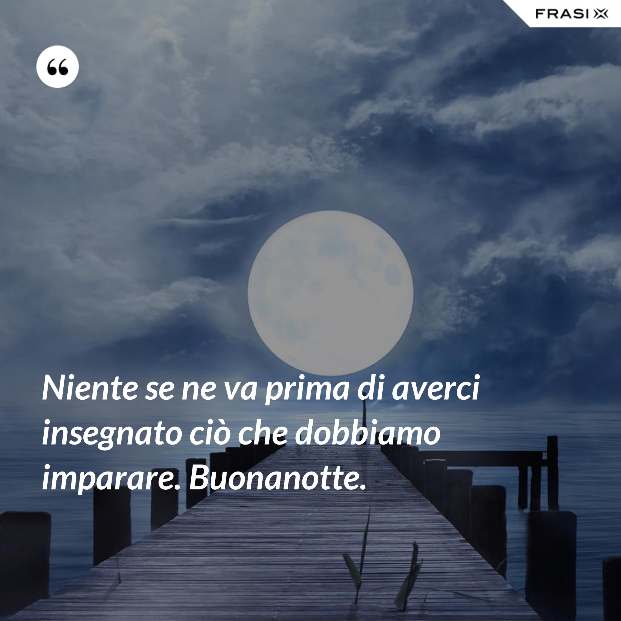 Niente Se Ne Va Prima Di Averci Insegnato