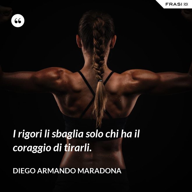 I rigori li sbaglia solo chi ha il coraggio di tirarli. - Diego Armando Maradona