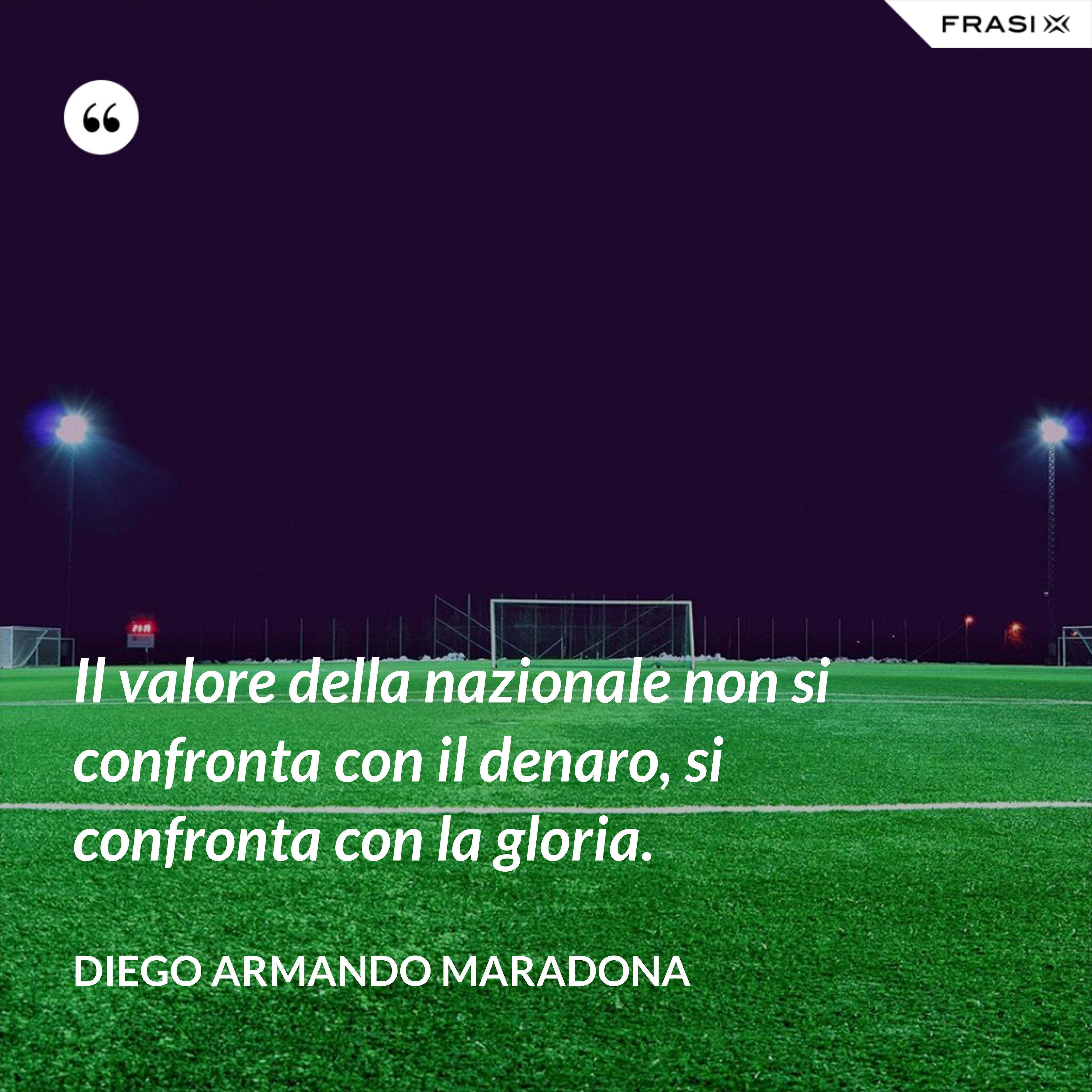 Il valore della nazionale non si confronta con il denaro, si confronta con la gloria. - Diego Armando Maradona