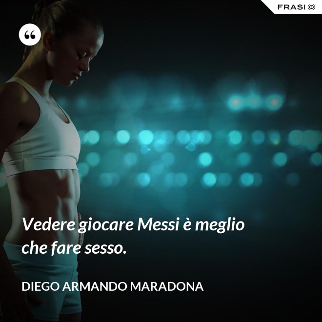 Vedere giocare Messi è meglio che fare sesso. - Diego Armando Maradona
