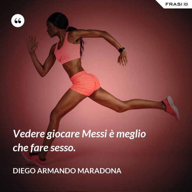 Vedere giocare Messi è meglio che fare sesso. - Diego Armando Maradona