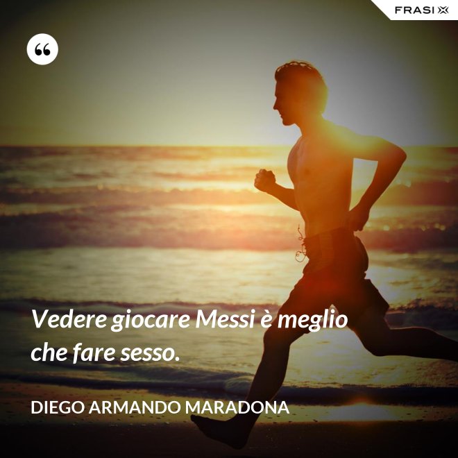 Vedere giocare Messi è meglio che fare sesso. - Diego Armando Maradona