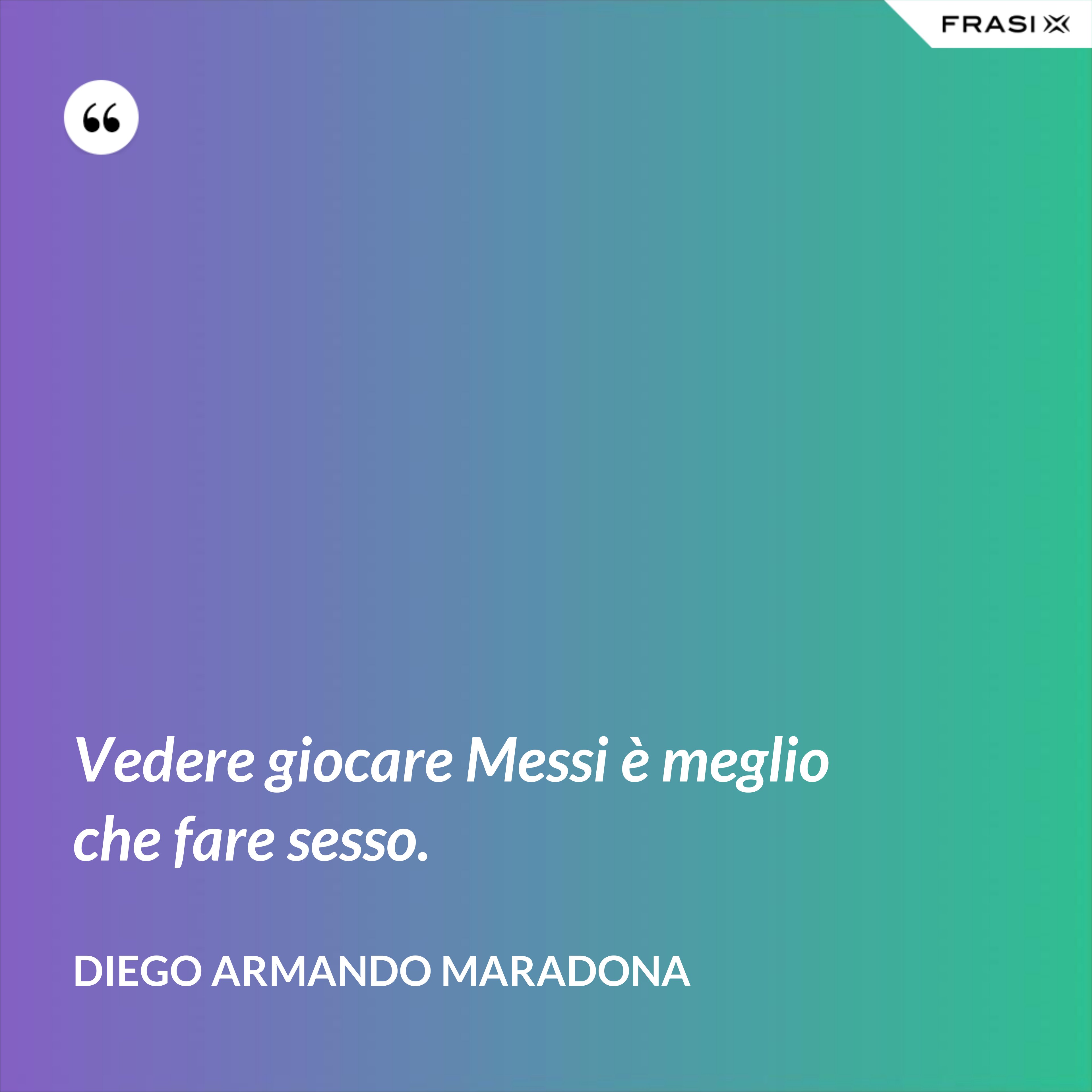 Vedere giocare Messi è meglio che fare sesso. - Diego Armando Maradona