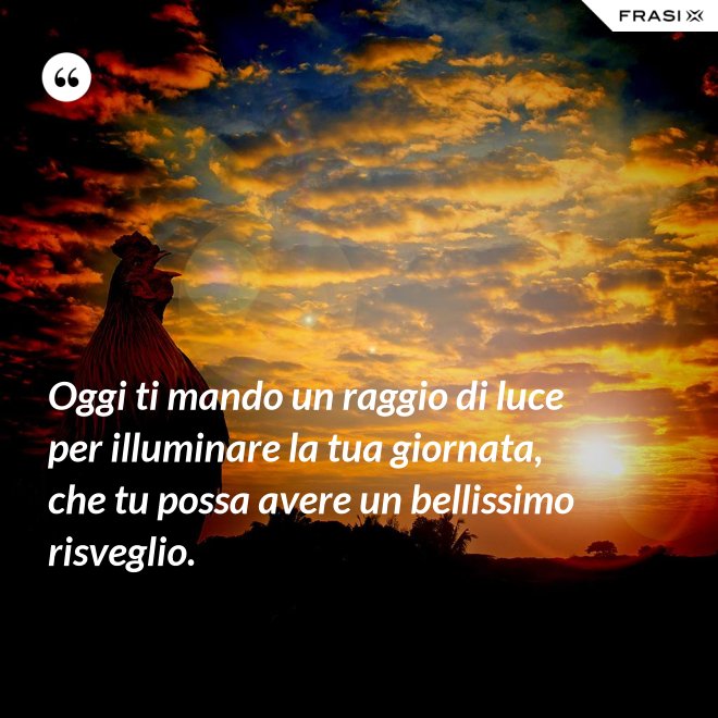 Oggi ti mando un raggio di luce per illuminare la tua giornata, che tu