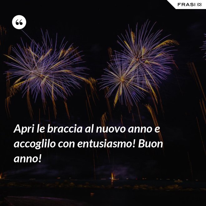 Apri le braccia al nuovo anno e accoglilo con entusiasmo! Buon anno! - Anonimo