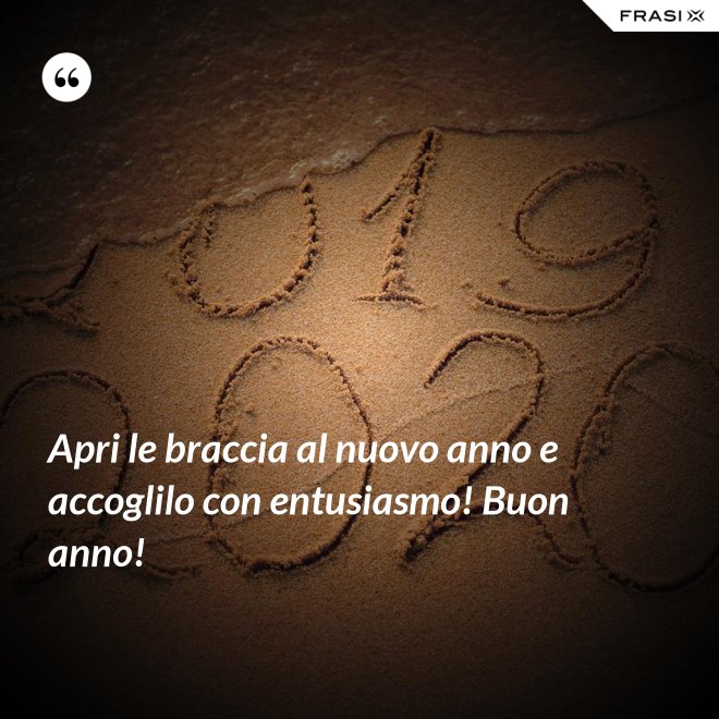 Apri le braccia al nuovo anno e accoglilo con entusiasmo! Buon anno! - Anonimo