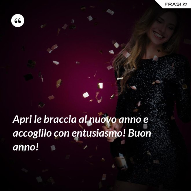 Apri le braccia al nuovo anno e accoglilo con entusiasmo! Buon anno! - Anonimo