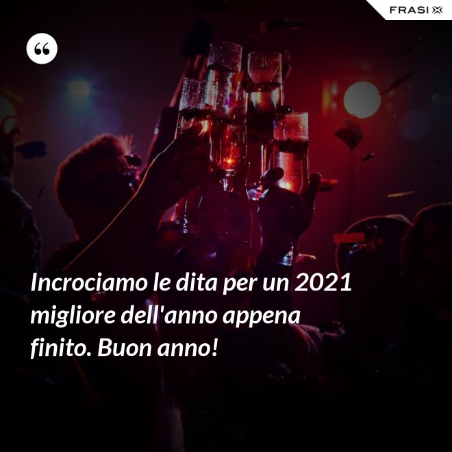 Incrociamo le dita per un 2021 migliore dell'anno appena finito. Buon anno! - Anonimo
