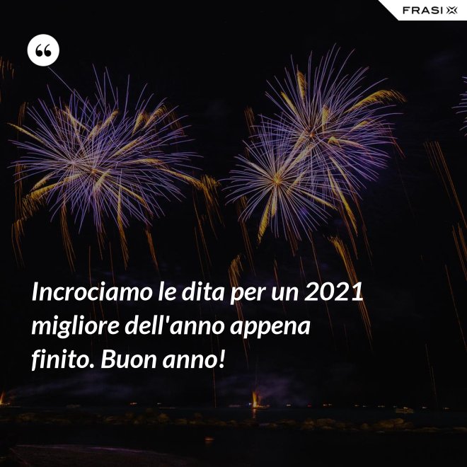 Incrociamo le dita per un 2021 migliore dell'anno appena finito. Buon anno! - Anonimo