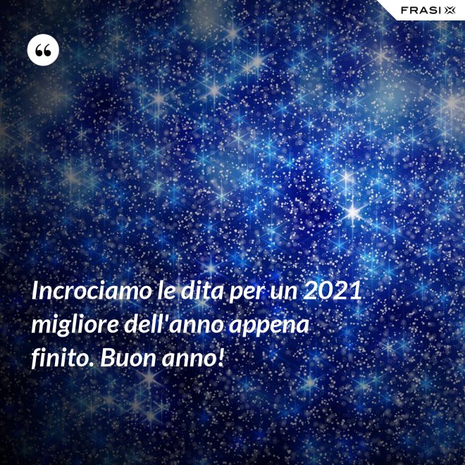 Incrociamo le dita per un 2021 migliore dell'anno appena finito. Buon anno! - Anonimo