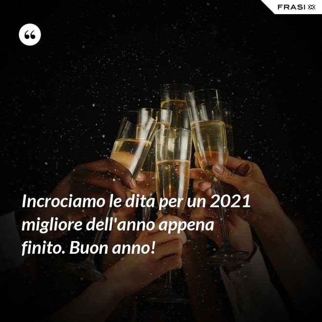 Incrociamo le dita per un 2021 migliore dell'anno appena finito. Buon anno! - Anonimo