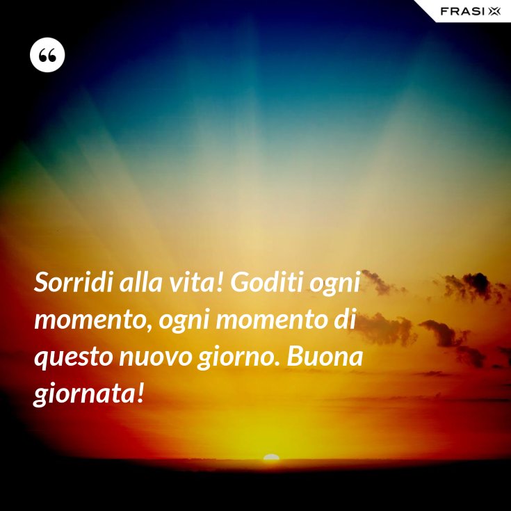 Sorridi Alla Vita Goditi Ogni Momento Ogni Momento Di Questo Nuovo Giorno Buona Giornata