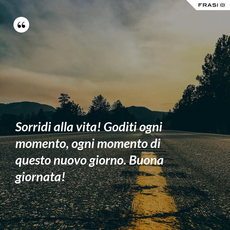 Sorridi Alla Vita Goditi Ogni Momento Ogni Momento Di Questo Nuovo Giorno Buona Giornata