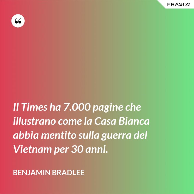 Il Times ha 7.000 pagine che illustrano come la Casa Bianca abbia mentito sulla guerra del Vietnam per 30 anni. - Benjamin Bradlee