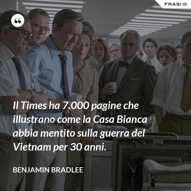 Il Times ha 7.000 pagine che illustrano come la Casa Bianca abbia mentito sulla guerra del Vietnam per 30 anni. - Benjamin Bradlee