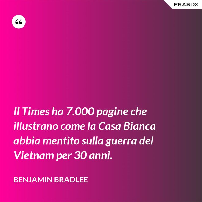 Il Times ha 7.000 pagine che illustrano come la Casa Bianca abbia mentito sulla guerra del Vietnam per 30 anni. - Benjamin Bradlee