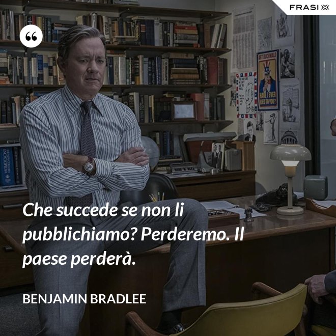 Che succede se non li pubblichiamo? Perderemo. Il paese perderà. - Benjamin Bradlee