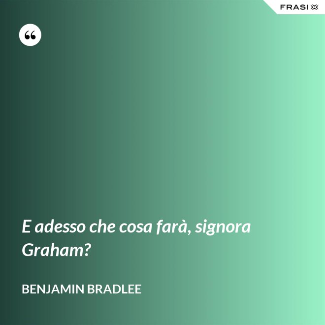 E adesso che cosa farà, signora Graham? - Benjamin Bradlee