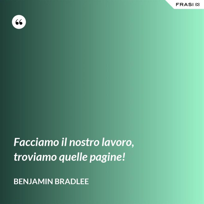Facciamo il nostro lavoro, troviamo quelle pagine! - Benjamin Bradlee