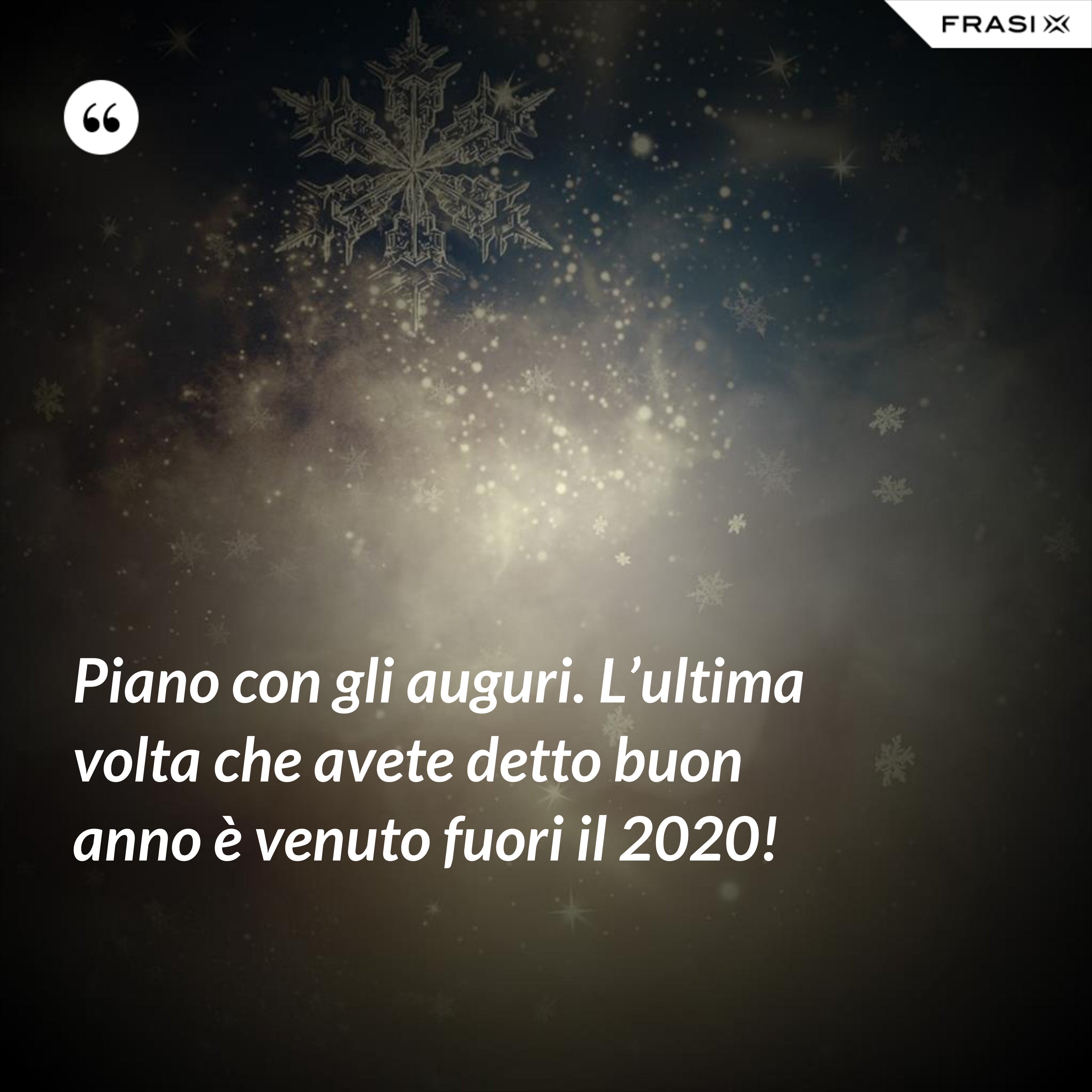 Piano con gli auguri. L’ultima volta che avete detto buon anno è venuto fuori il 2020! - Anonimo