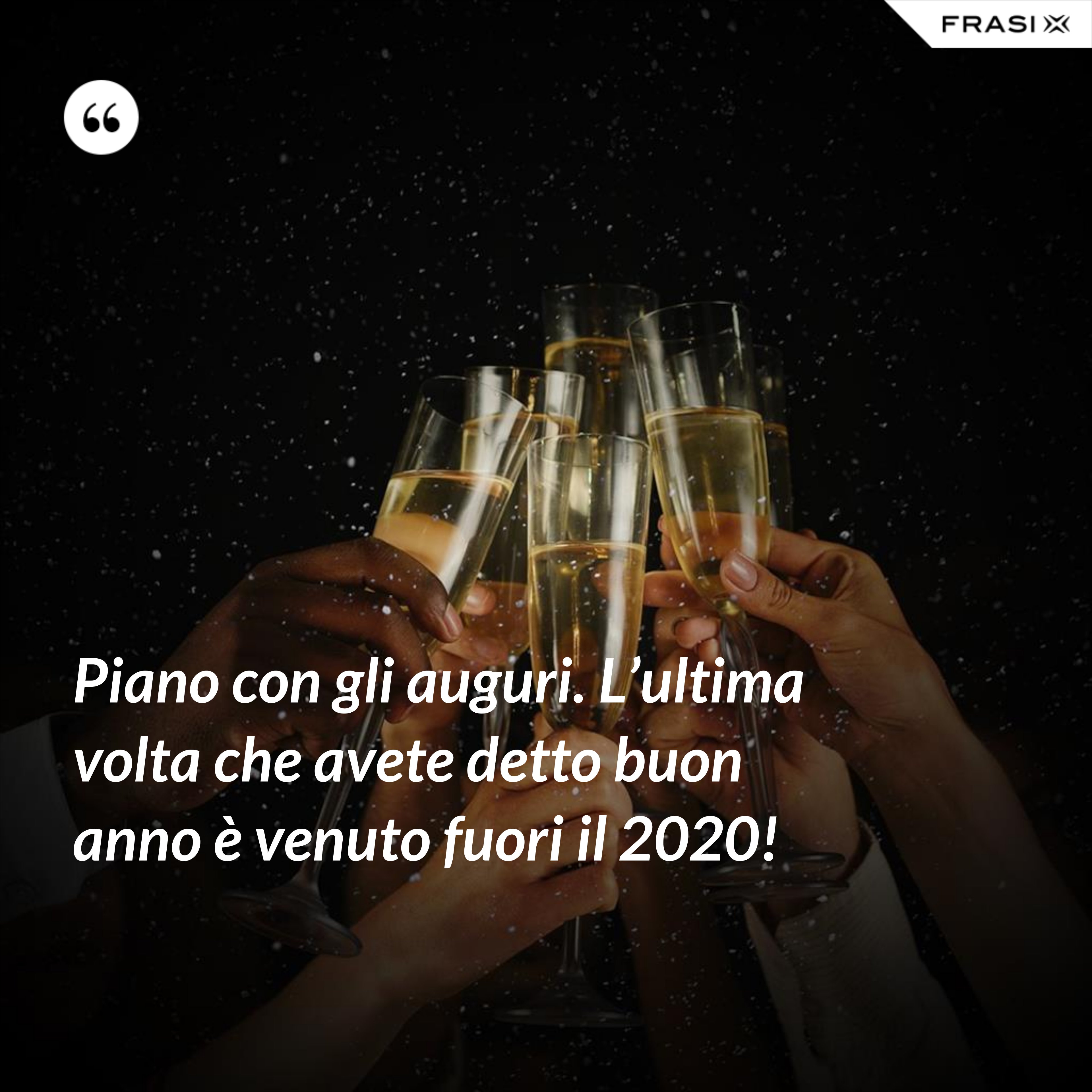 Piano con gli auguri. L’ultima volta che avete detto buon anno è venuto fuori il 2020! - Anonimo