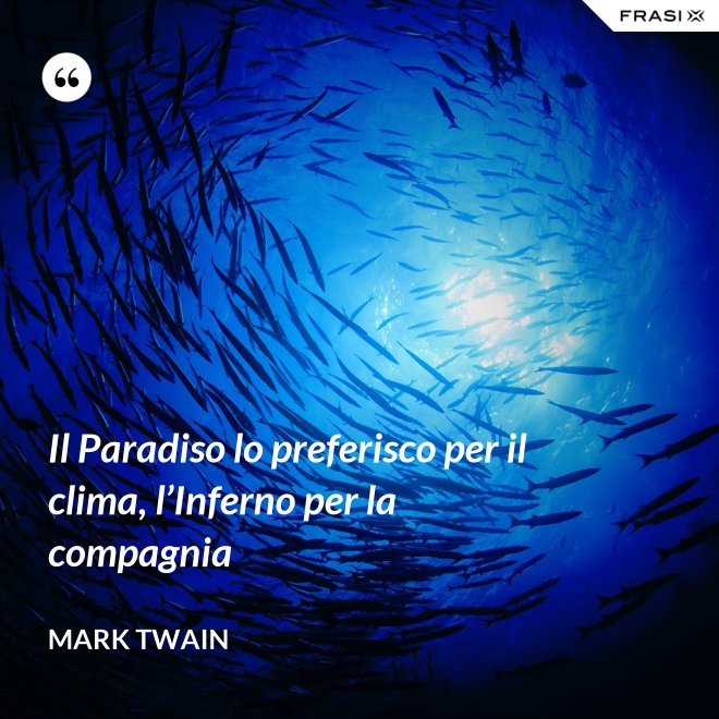 Il Paradiso lo preferisco per il clima, l’Inferno per la compagnia - Mark Twain