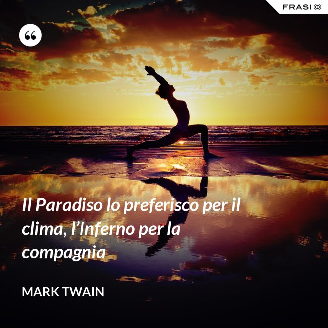 Il Paradiso lo preferisco per il clima, l’Inferno per la compagnia - Mark Twain