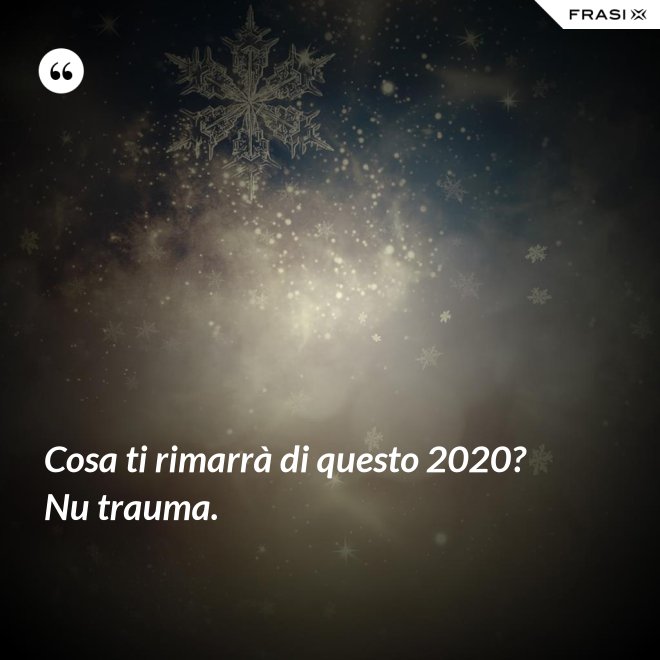 Cosa ti rimarrà di questo 2020? Nu trauma. - Anonimo