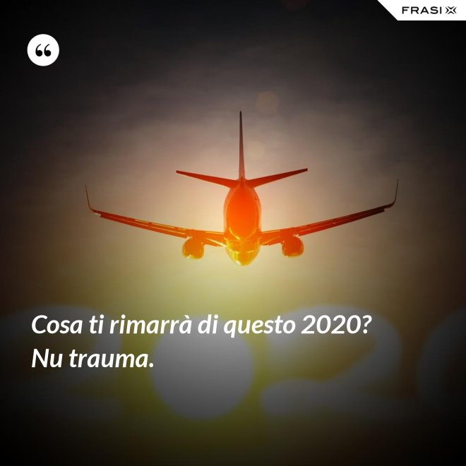 Cosa ti rimarrà di questo 2020? Nu trauma. - Anonimo