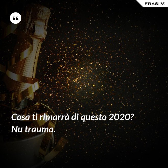 Cosa ti rimarrà di questo 2020? Nu trauma. - Anonimo