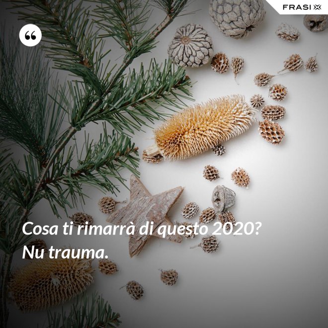 Cosa ti rimarrà di questo 2020? Nu trauma. - Anonimo