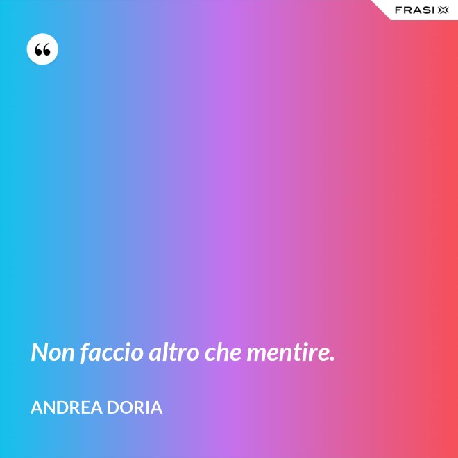 Non faccio altro che mentire. - Andrea Doria