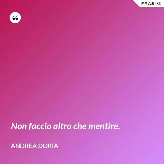 Non faccio altro che mentire. - Andrea Doria