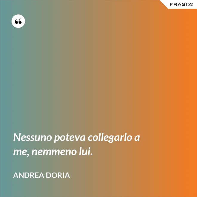 Nessuno poteva collegarlo a me, nemmeno lui. - Andrea Doria