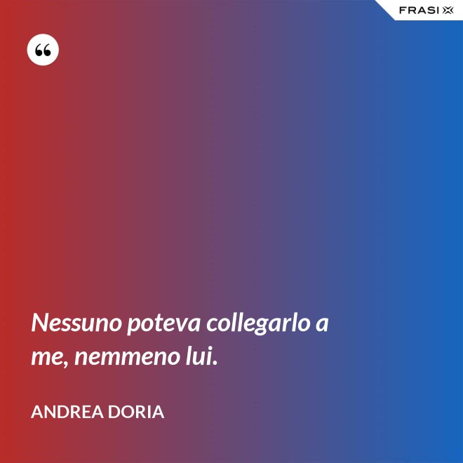 Nessuno poteva collegarlo a me, nemmeno lui. - Andrea Doria