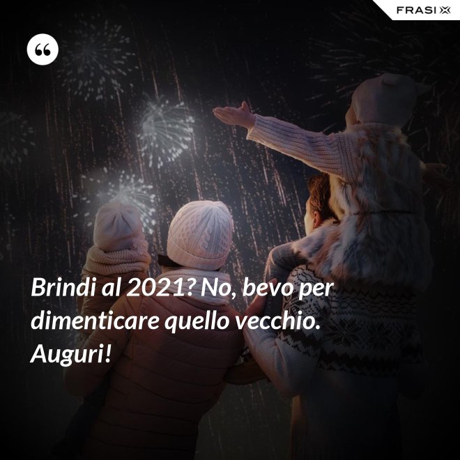 Brindi al 2021? No, bevo per dimenticare quello vecchio. Auguri! - Anonimo