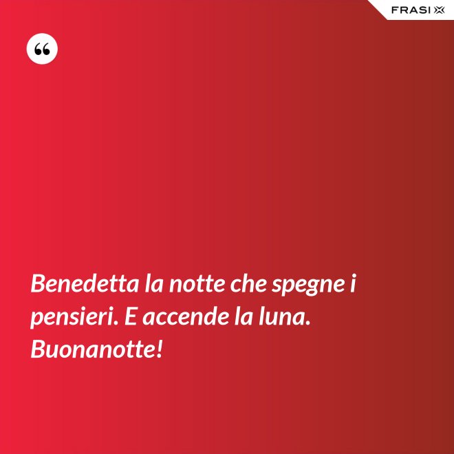 Benedetta la notte che spegne i pensieri. E accende la luna. Buonanotte! - Anonimo