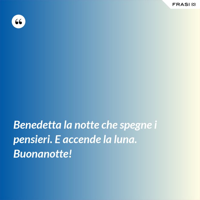 Benedetta la notte che spegne i pensieri. E accende la luna. Buonanotte! - Anonimo