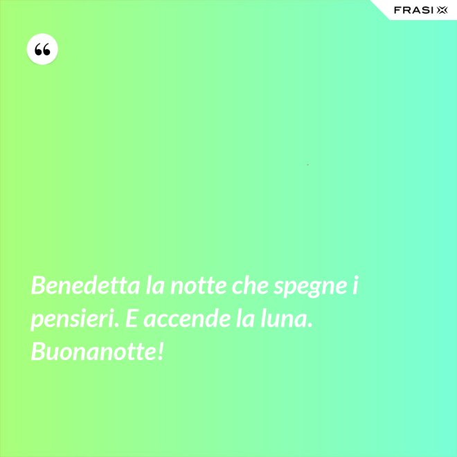 Benedetta la notte che spegne i pensieri. E accende la luna. Buonanotte! - Anonimo
